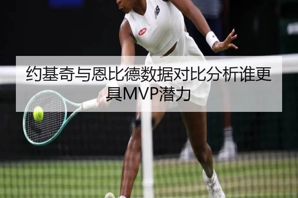 约基奇与恩比德数据对比分析谁更具MVP潜力