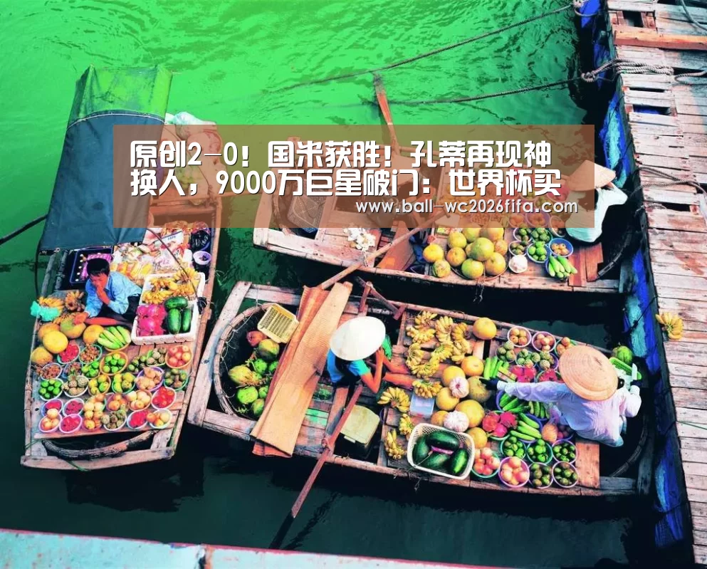 原创2-0!国米获胜!孔蒂再现神换人,9000万巨星破门:世界杯买球(图1) 世界杯买球