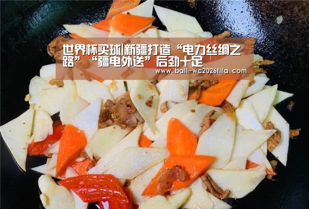 世界杯买球|新疆打造“电力丝绸之路”“疆电外送”后劲十足(图1) 世界杯下注