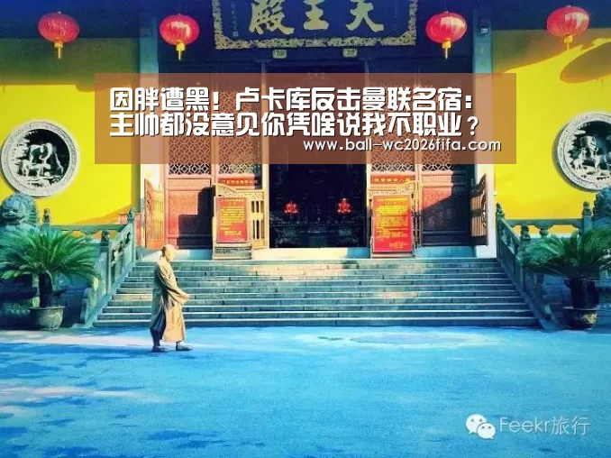 因胖遭黑!卢卡库反击曼联名宿:主帅都没意见你凭啥说我不职业?-世界杯下注(图2) 世界杯下注平台