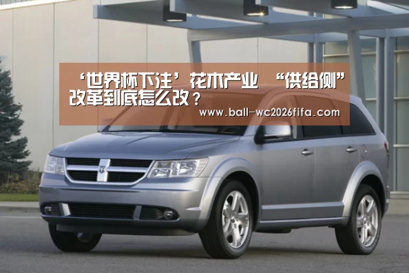 ‘世界杯下注’花木产业 “供给侧”改革到底怎么改?(图1) 世界杯买球