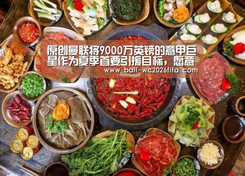 原创曼联将9000万英镑的意甲巨星作为夏季首要引援目标,愿意开出顶薪‘世界杯买球’(图1) 世界杯买球