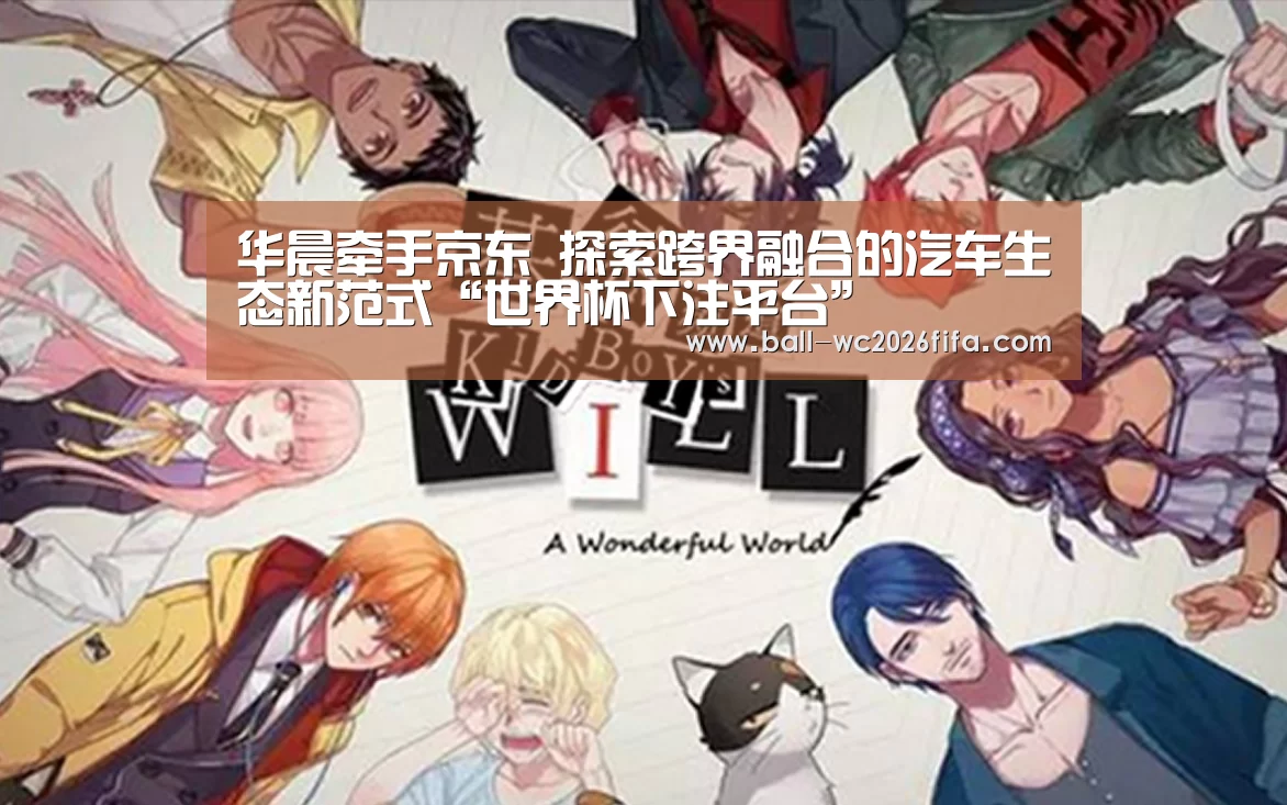 华晨牵手京东 探索跨界融合的汽车生态新范式“世界杯下注平台”(图1) 世界杯下注