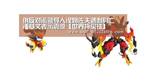 俄反对派领导人涅姆佐夫遇刺身亡 潘基文表示震惊【世界杯买球】(图1) 世界杯下注
