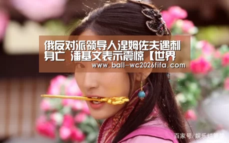 俄反对派领导人涅姆佐夫遇刺身亡 潘基文表示震惊【世界杯买球】(图2) 世界杯买球