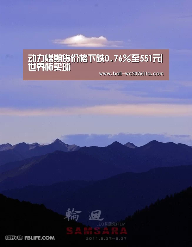动力煤期货价格下跌0.76%至551元|世界杯买球(图3) 世界杯买球