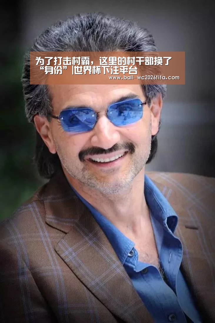 为了打击村霸,这里的村干部换了“身份”|世界杯下注平台(图2) 世界杯买球