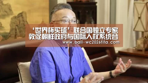 ‘世界杯买球’联合国独立专家敦促朝鲜政府与国际人权系统合作(图1) 世界杯下注平台
