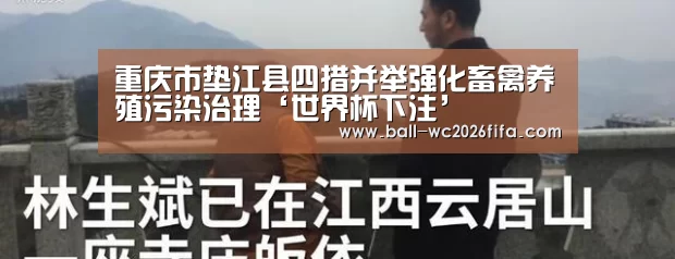 重庆市垫江县四措并举强化畜禽养殖污染治理‘世界杯下注’(图1) 世界杯下注