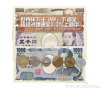 世界杯下注_IMF:下调全球经济增速至3.3%上调中国至6.3%(图1) 世界杯买球