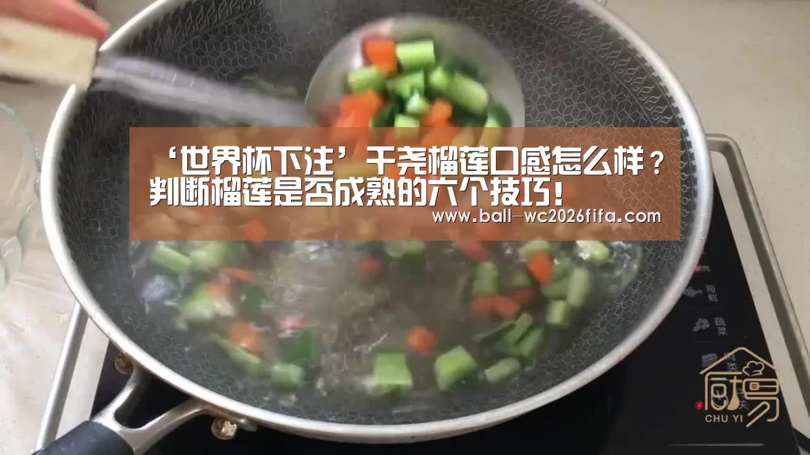 ‘世界杯下注’干尧榴莲口感怎么样?判断榴莲是否成熟的六个技巧!(图2) 世界杯下注